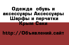 Одежда, обувь и аксессуары Аксессуары - Шарфы и перчатки. Крым,Саки